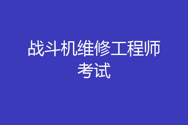 战斗机维修工程师考试