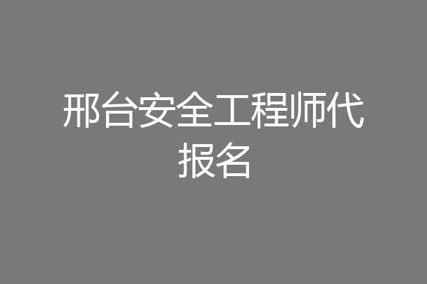 邢台安全工程师代报名