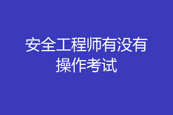 安全工程师有没有操作考试