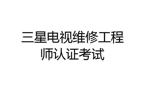 三星电视维修工程师认证考试
