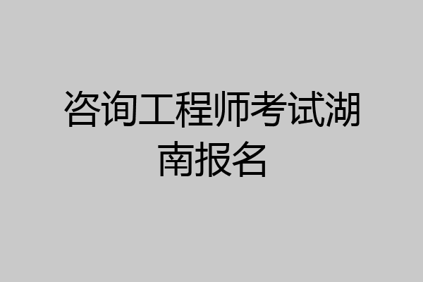 咨询工程师考试湖南报名