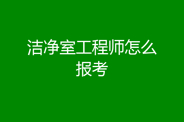 洁净室工程师怎么报考