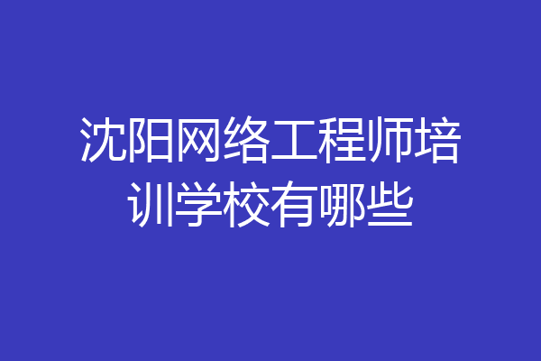 沈阳网络工程师培训学校有哪些