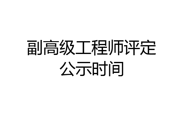 副高级工程师评定公示时间
