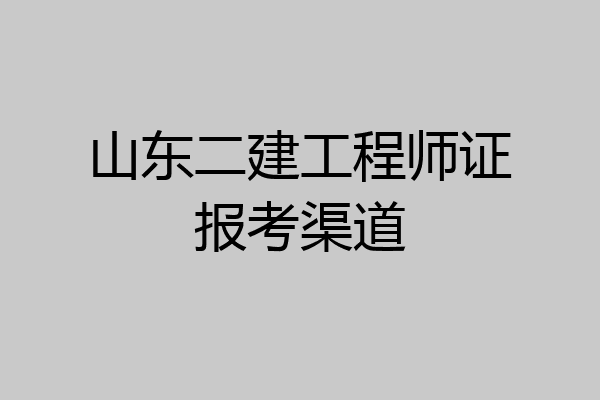 山东二建工程师证报考渠道