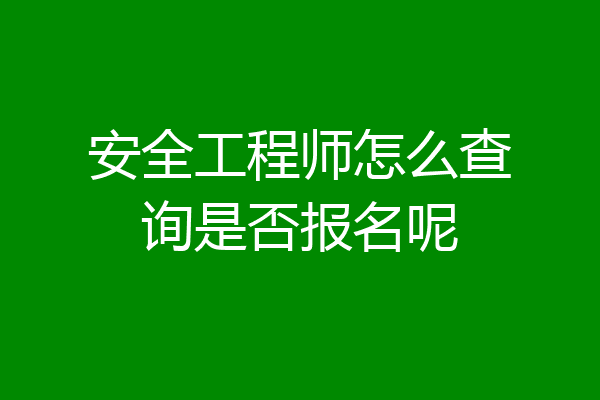 安全工程师怎么查询是否报名呢