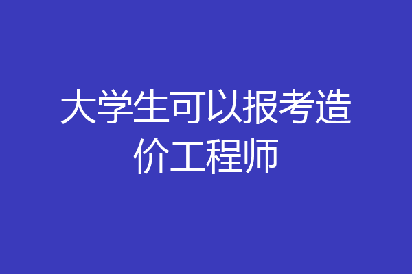 大学生可以报考造价工程师