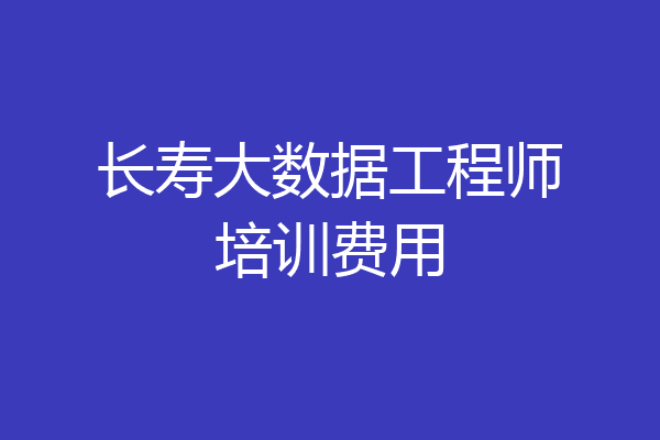 长寿大数据工程师培训费用