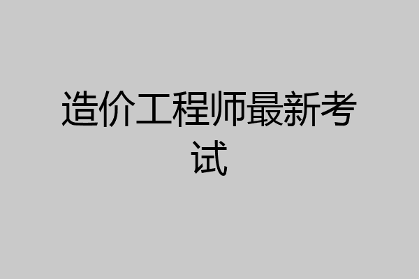 造价工程师最新考试