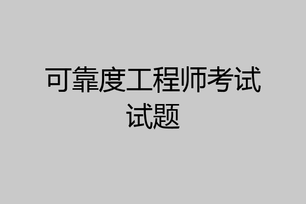 可靠度工程师考试试题