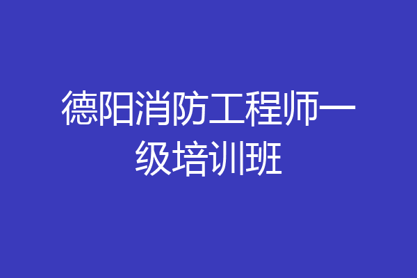 德阳消防工程师一级培训班