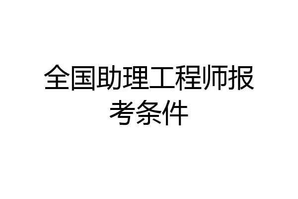全国助理工程师报考条件