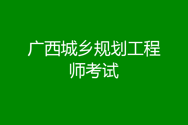 广西城乡规划工程师考试