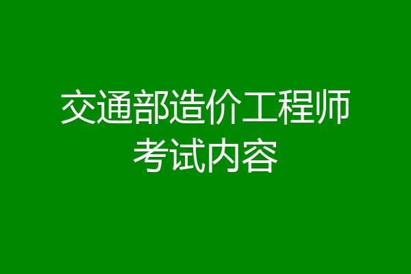 交通部造价工程师考试内容