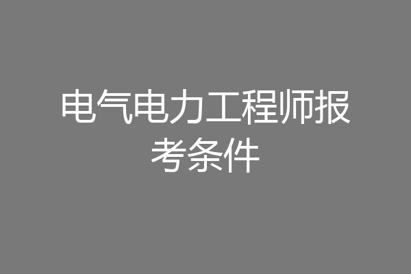 电气电力工程师报考条件