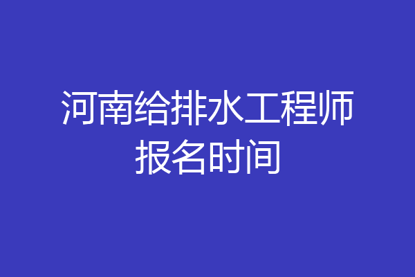 河南给排水工程师报名时间
