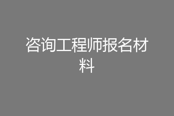 咨询工程师报名材料