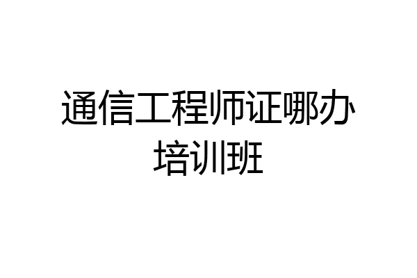通信工程师证哪办培训班