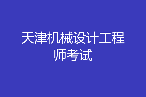 天津机械设计工程师考试
