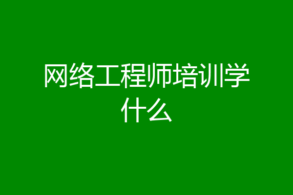 网络工程师培训学什么