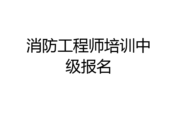 消防工程师培训中级报名