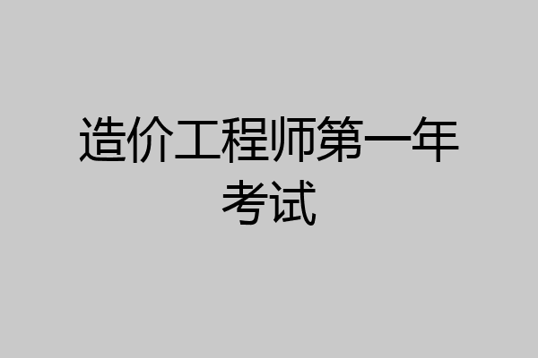 造价工程师第一年考试