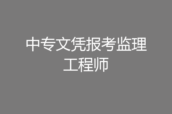 中专文凭报考监理工程师