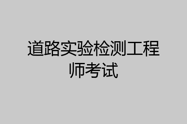 道路实验检测工程师考试