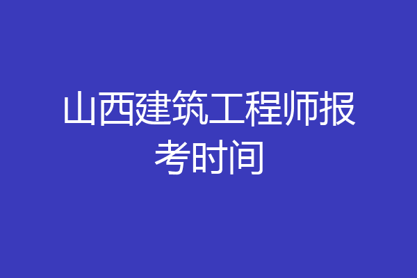 山西建筑工程师报考时间