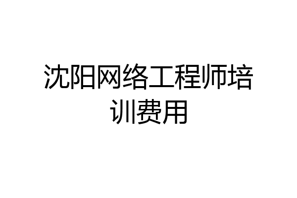沈阳网络工程师培训费用