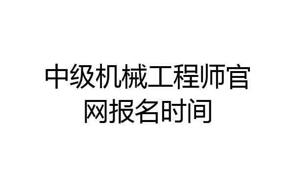 中级机械工程师官网报名时间