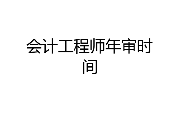会计工程师年审时间