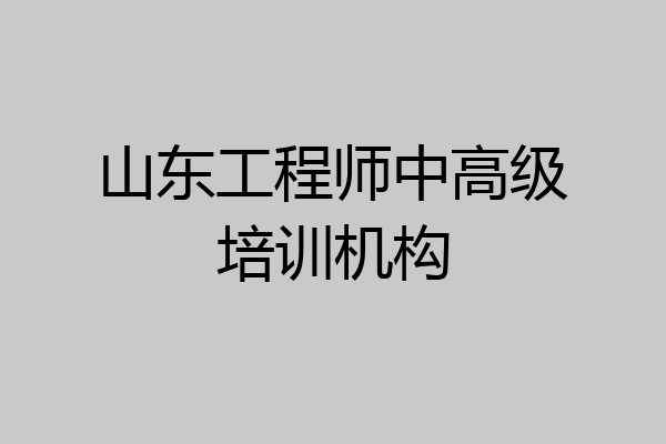 山东工程师中高级培训机构
