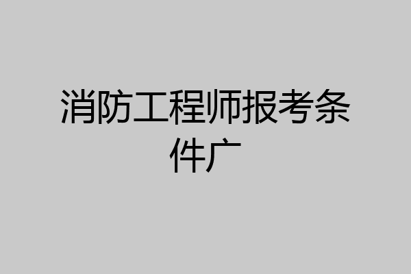 消防工程师报考条件广