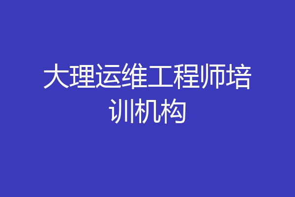 大理运维工程师培训机构