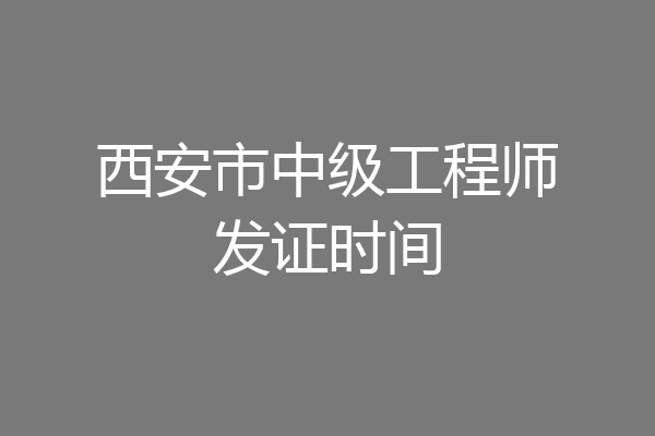 西安市中级工程师发证时间