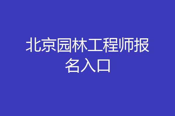 北京园林工程师报名入口