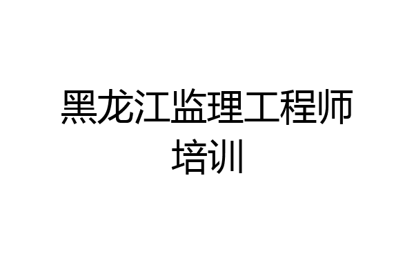 黑龙江监理工程师培训