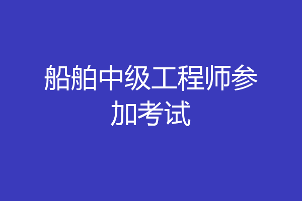 船舶中级工程师参加考试