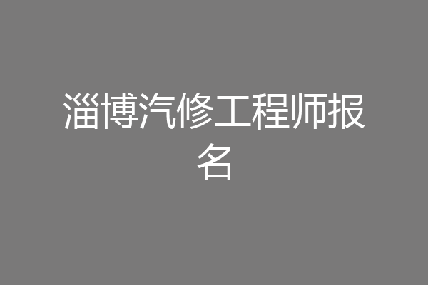 淄博汽修工程师报名