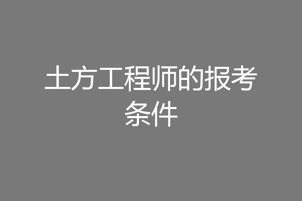 土方工程师的报考条件