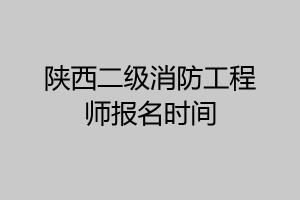 陕西二级消防工程师报名时间