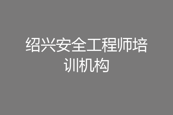 绍兴安全工程师培训机构
