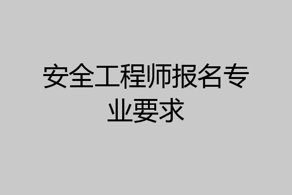 安全工程师报名专业要求