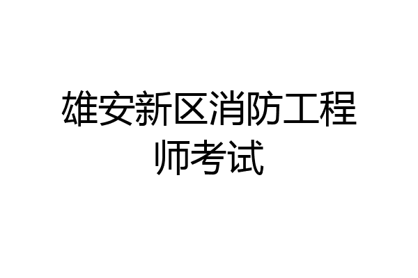 雄安新区消防工程师考试