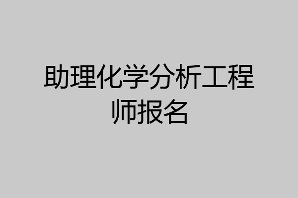 助理化学分析工程师报名