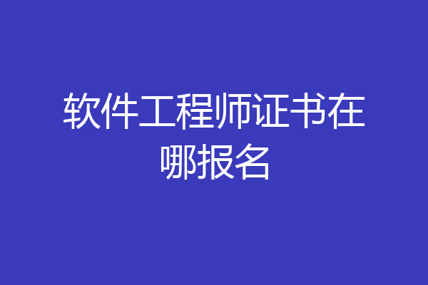 软件工程师证书在哪报名