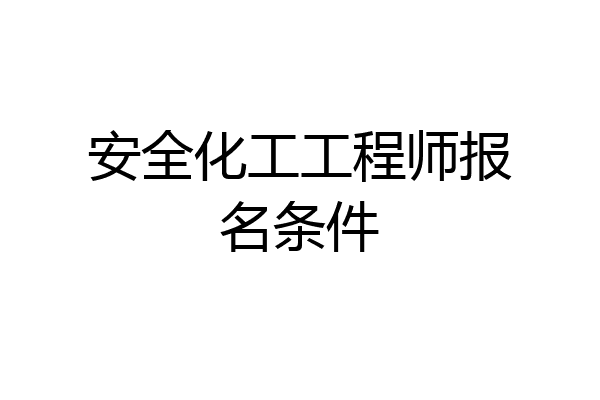 安全化工工程师报名条件