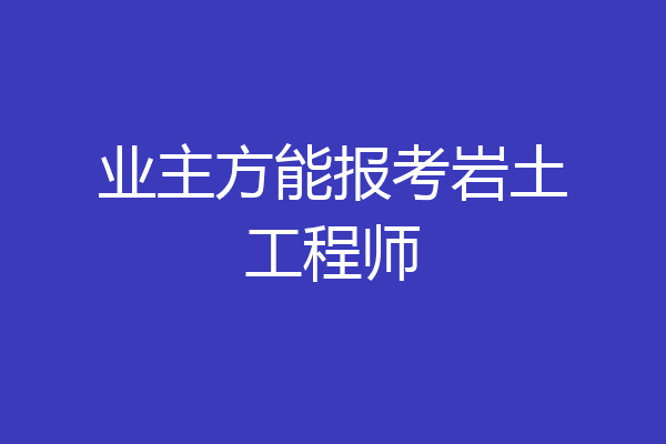 业主方能报考岩土工程师