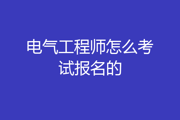 电气工程师怎么考试报名的